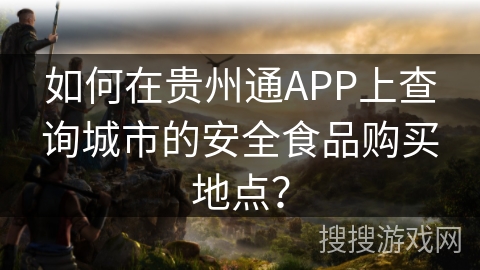 如何在贵州通APP上查询城市的安全食品购买地点？