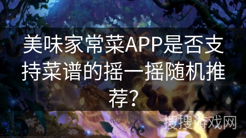 美味家常菜APP是否支持菜谱的摇一摇随机推荐? 美味家常菜APP是否支持菜谱的摇一摇随机推荐?