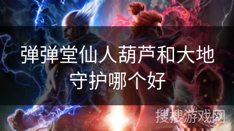 弹弹堂仙人葫芦和大地守护哪个好 弹弹堂仙人葫芦和大地守护哪个好