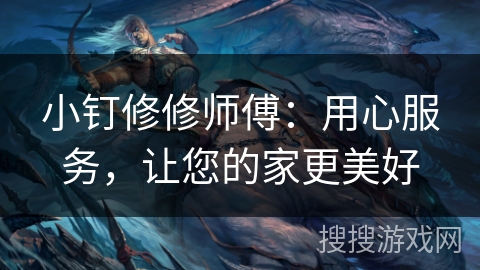 小钉修修师傅：用心服务，让您的家更美好