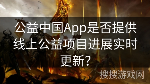 公益中国App是否提供线上公益项目进展实时更新？