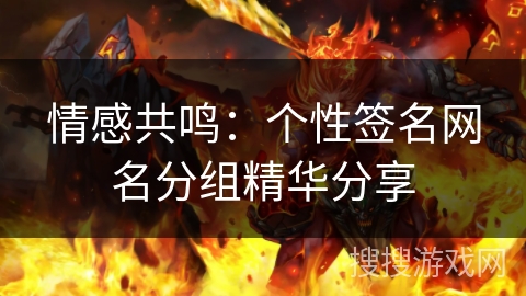 情感共鸣：个性签名网名分组精华分享
