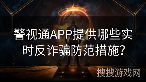 警视通APP提供哪些实时反诈骗防范措施？