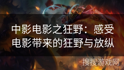 中影电影之狂野：感受电影带来的狂野与放纵