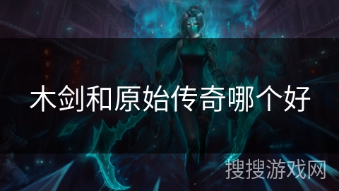 木剑和原始传奇哪个好