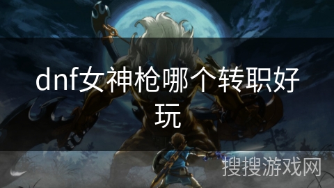 dnf女神枪哪个转职好玩 dnf女神枪哪个转职好玩