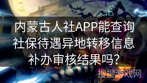 内蒙古人社APP能查询社保待遇异地转移信息补办审核结果吗？