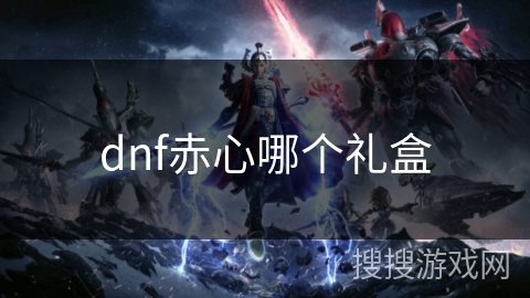 dnf赤心哪个礼盒