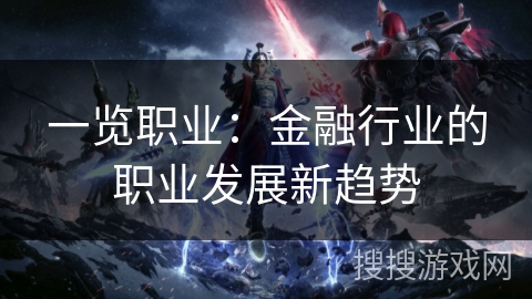 一览职业：金融行业的职业发展新趋势