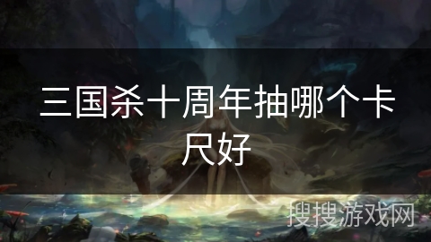 三国杀十周年抽哪个卡尺好