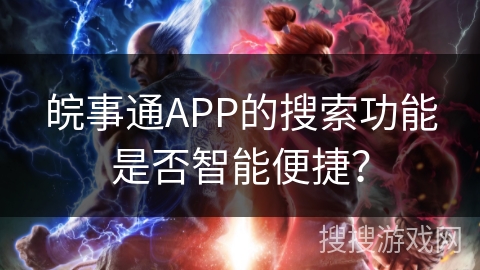 皖事通APP的搜索功能是否智能便捷？