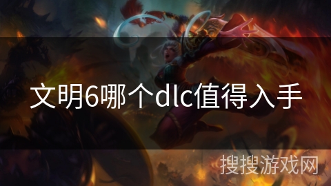 文明6哪个dlc值得入手 文明6哪个dlc值得入手