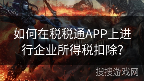 如何在税税通APP上进行企业所得税扣除？
