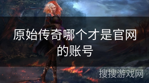 原始传奇哪个才是官网的账号
