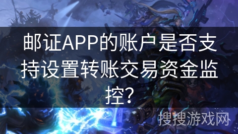 邮证APP的账户是否支持设置转账交易资金监控？