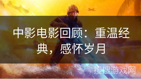 中影电影回顾:重温经典,感怀岁月 中影电影回顾:重温经典,感怀岁月