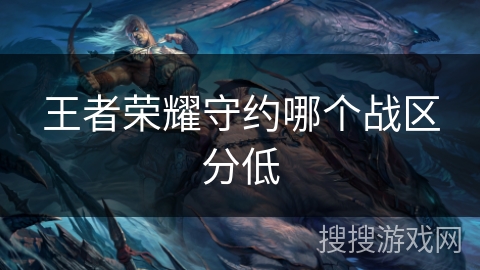 王者荣耀守约哪个战区分低 王者荣耀守约哪个战区分低