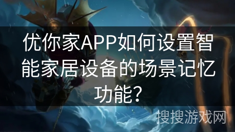 优你家APP如何设置智能家居设备的场景记忆功能？
