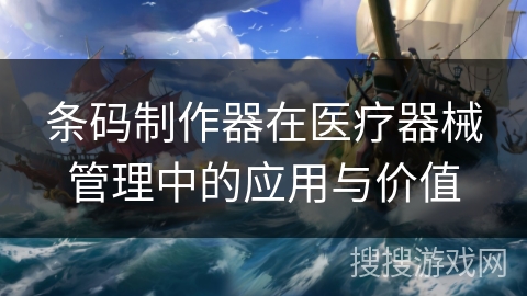 条码制作器在医疗器械管理中的应用与价值