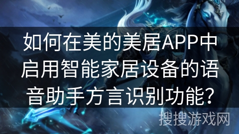 如何在美的美居APP中启用智能家居设备的语音助手方言识别功能？