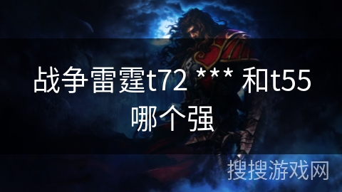 战争雷霆t72 *** 和t55哪个强