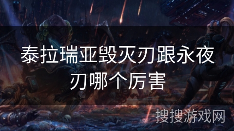 泰拉瑞亚毁灭刃跟永夜刃哪个厉害 泰拉瑞亚毁灭刃跟永夜刃哪个厉害