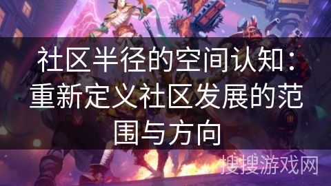社区半径的空间认知：重新定义社区发展的范围与方向