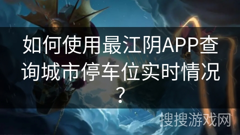 如何使用最江阴APP查询城市停车位实时情况？