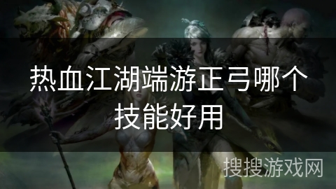 热血江湖端游正弓哪个技能好用