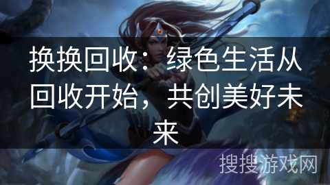 换换回收：绿色生活从回收开始，共创美好未来