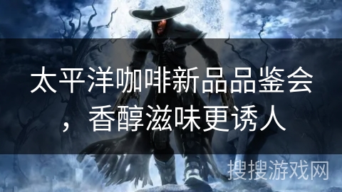 太平洋咖啡新品品鉴会,香醇滋味更诱人 太平洋咖啡新品品鉴会,香醇滋味更诱人