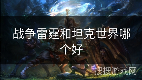 战争雷霆和坦克世界哪个好 战争雷霆和坦克世界哪个好