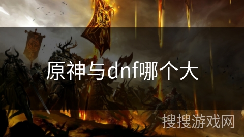 原神与dnf哪个大 原神与dnf哪个大