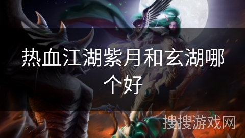 热血江湖紫月和玄湖哪个好
