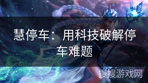 慧停车:用科技破解停车难题 慧停车:用科技破解停车难题