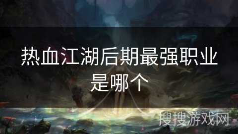 热血江湖后期最强职业是哪个