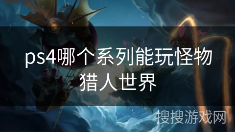 ps4哪个系列能玩怪物猎人世界 ps4哪个系列能玩怪物猎人世界