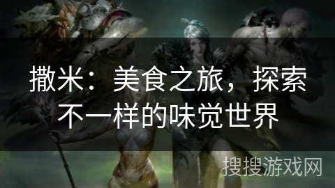 撒米:美食之旅,探索不一样的味觉世界 撒米:美食之旅,探索不一样的味觉世界