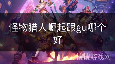 怪物猎人崛起跟gu哪个好