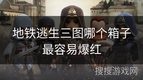 地铁逃生三图哪个箱子最容易爆红