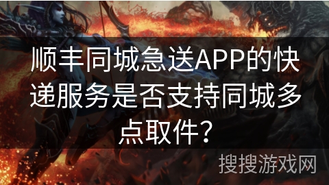 顺丰同城急送APP的快递服务是否支持同城多点取件？