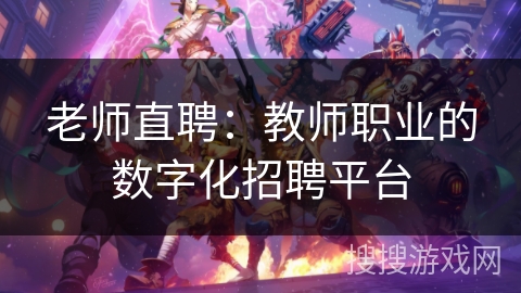 老师直聘：教师职业的数字化招聘平台