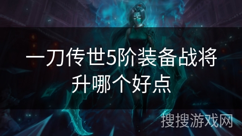 一刀传世5阶装备战将升哪个好点