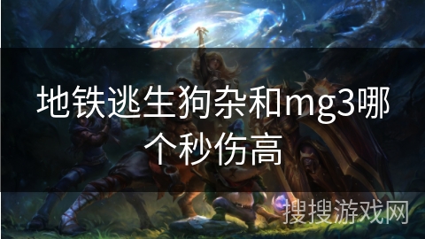 地铁逃生狗杂和mg3哪个秒伤高