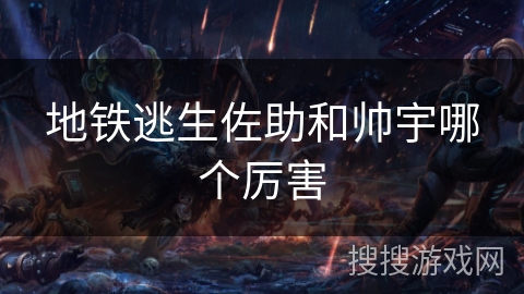 地铁逃生佐助和帅宇哪个厉害