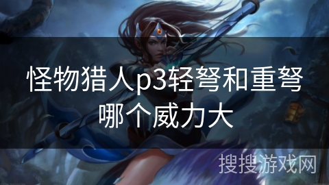怪物猎人p3轻弩和重弩哪个威力大