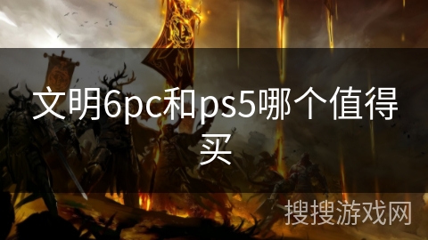 文明6pc和ps5哪个值得买