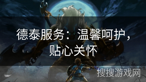 德泰服务：温馨呵护，贴心关怀