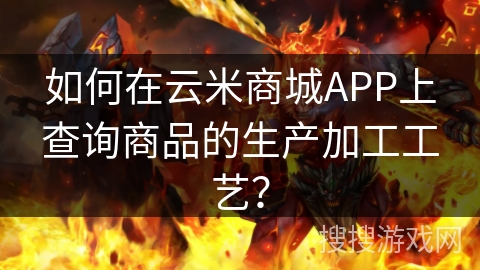 如何在云米商城APP上查询商品的生产加工工艺？