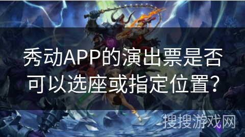 秀动APP的演出票是否可以选座或指定位置？